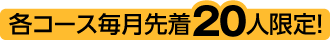 各コース毎月先着20人限定！
