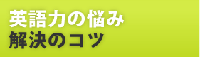 英語力の悩み、解決のコツ