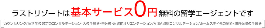 ラストリゾートは基本サービス0円。無料の留学エージェントです。