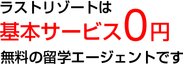 ラストリゾートは基本サービス無料の留学エージェントです