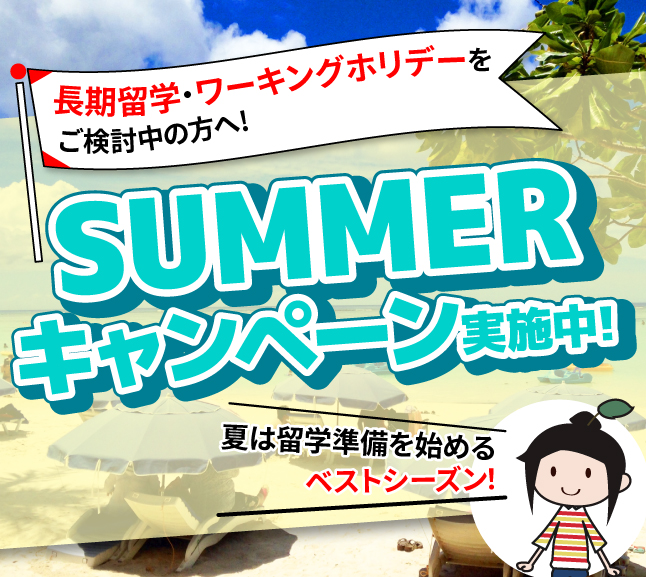 夏は留学準備を始めるベストシーズン! 長期留学・ワーキングホリデーをご検討中の方へ! サマーキャンペーン実施中!