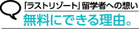 「ラストリゾート」留学者への想い 無料にできる理由。