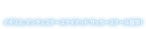 憧れのサッカーチームに留学しよう！