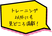 トレーニング以外にも見どころ満載！