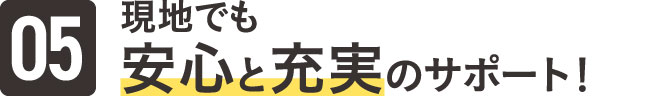 現地でも安心と充実のサポート！