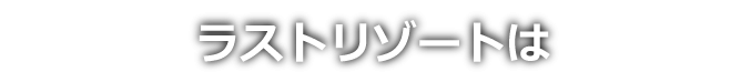 ラストリゾートは