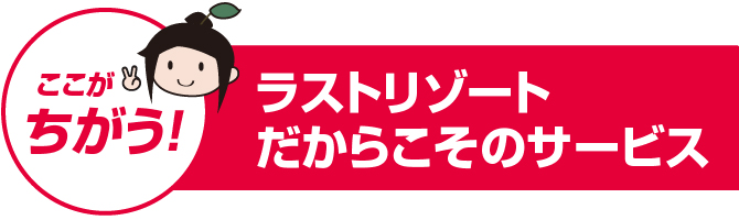 ラストリゾートだからこそのサービス