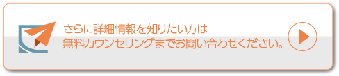 さらに詳細情報を知りたい方は無料カウンセリングまでお問い合わせください。