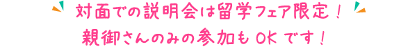 対面での説明会は留学フェア限定！親御さんのみの参加もOKです！