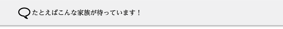 たとえばこんな家族が待っています！