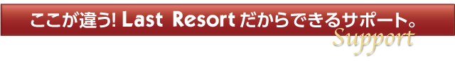 ここが違う!Last Resortだからできるサポート