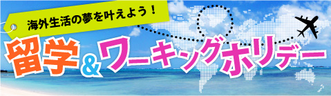 海外生活の夢をかなえよう　留学＆ワーキングホリデー