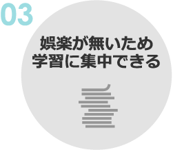 03:娯楽が無いため学習に集中できる