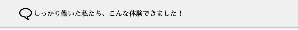 しっかり働いた私たち、こんな体験できました！